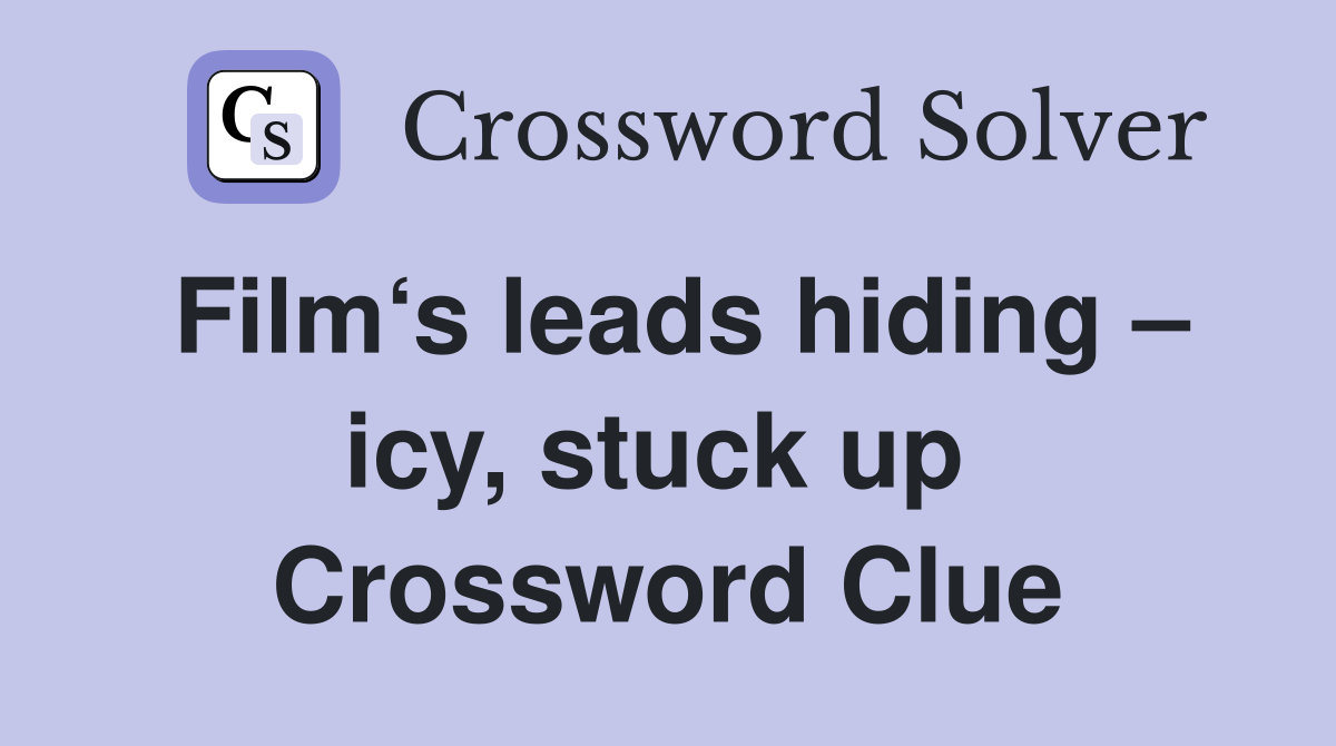 Film‘s leads hiding – icy, stuck up  Crossword Clue