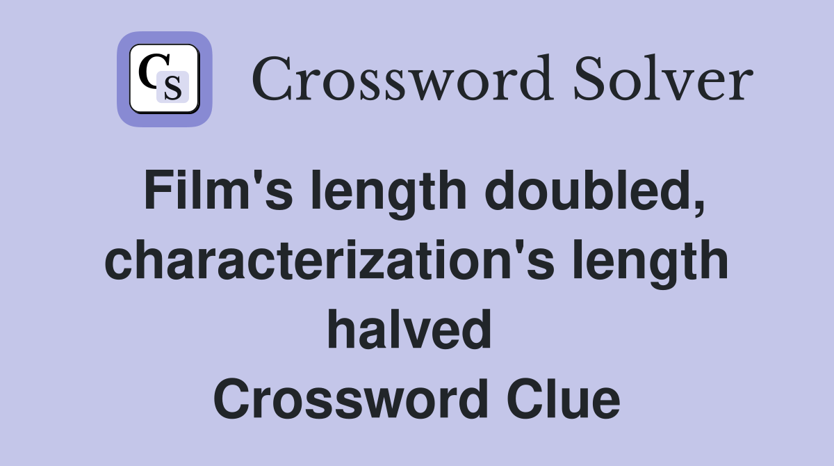 Film's length doubled, characterization's length halved  Crossword Clue