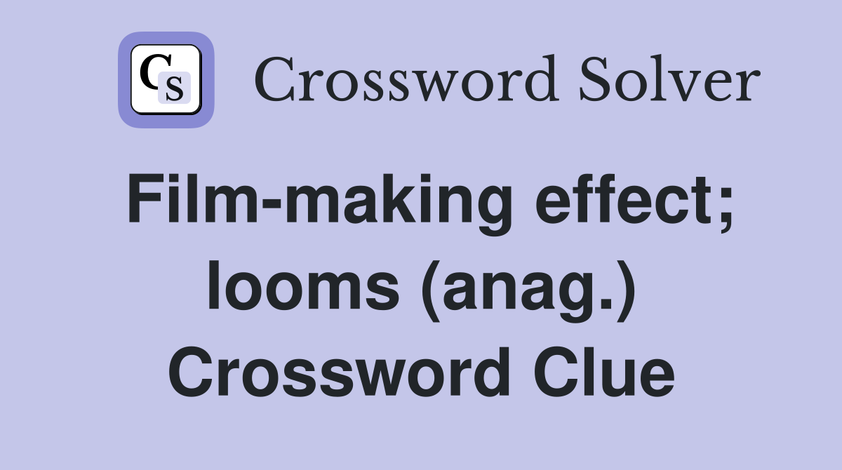 Film-making effect; looms (anag.) Crossword Clue