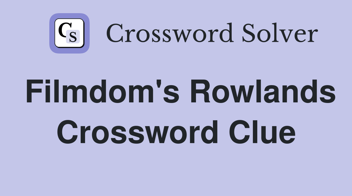 Filmdom's Rowlands Crossword Clue