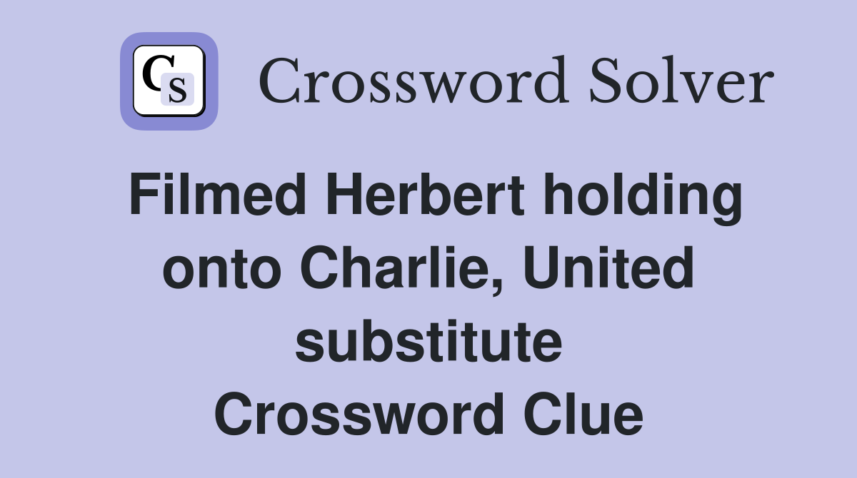 Filmed Herbert holding onto Charlie, United substitute Crossword Clue
