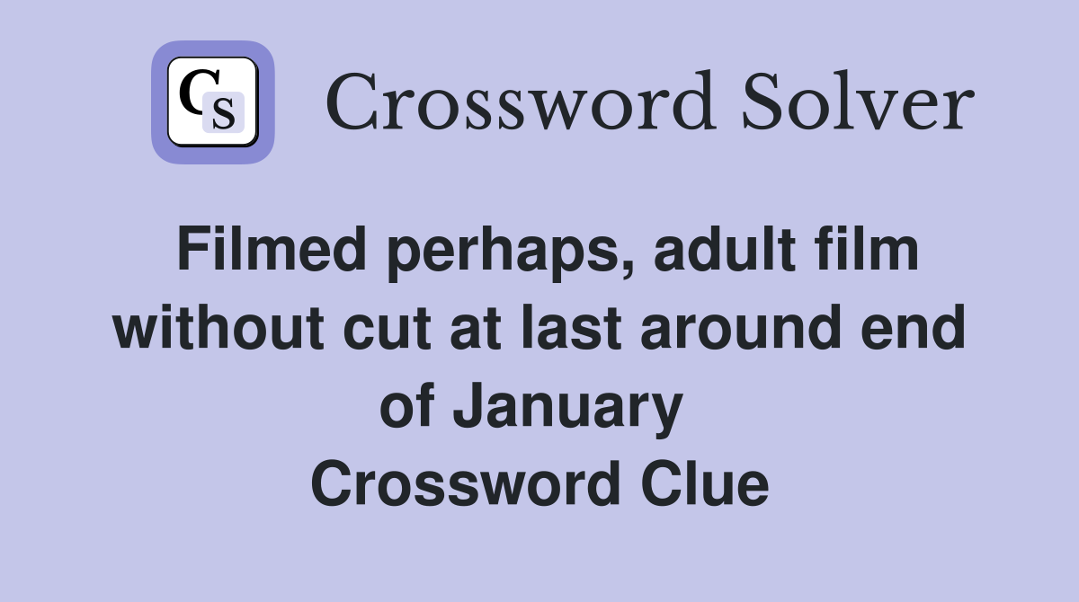 Filmed perhaps, adult film without cut at last around end of January  Crossword Clue