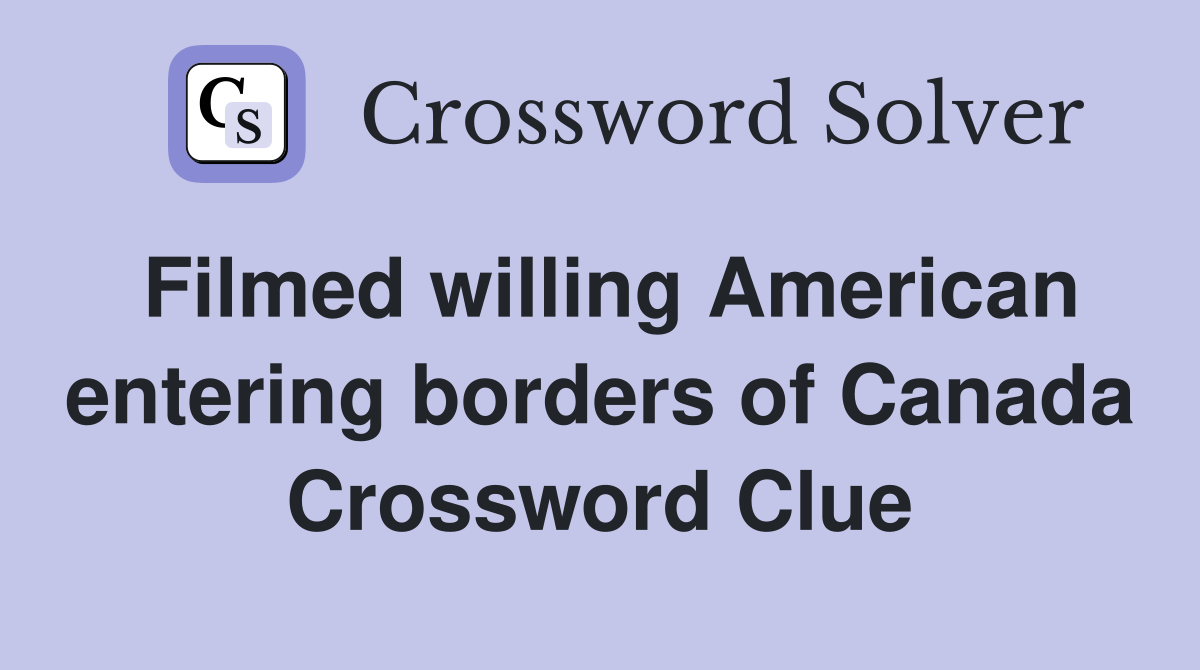 Filmed willing American entering borders of Canada Crossword Clue