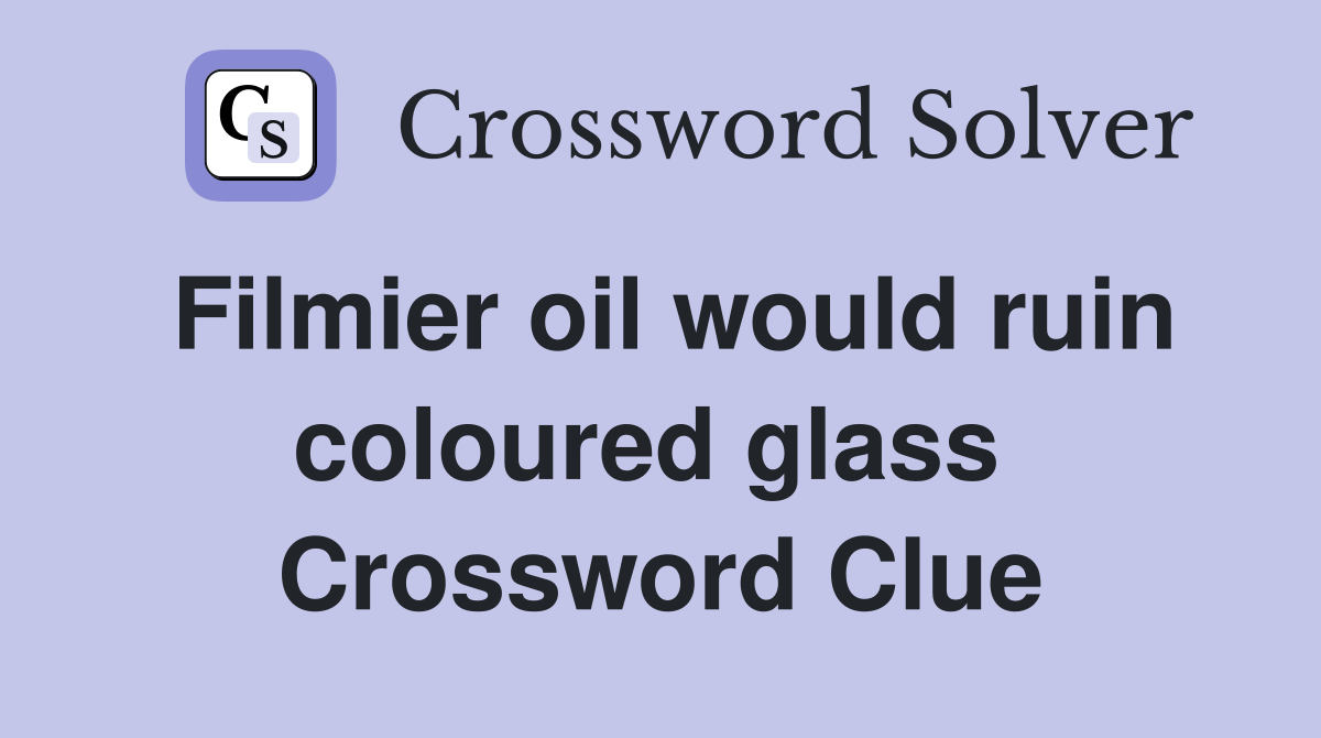 Filmier oil would ruin coloured glass  Crossword Clue