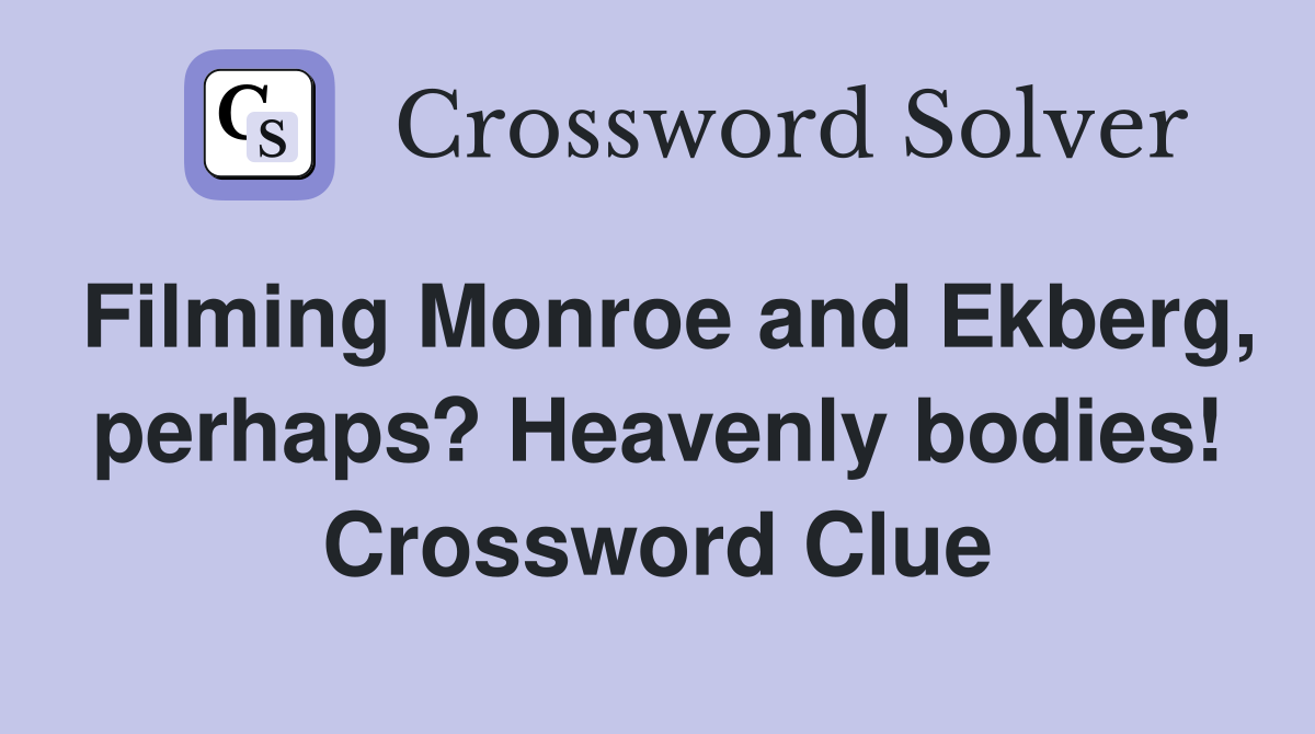 Filming Monroe and Ekberg, perhaps? Heavenly bodies! Crossword Clue
