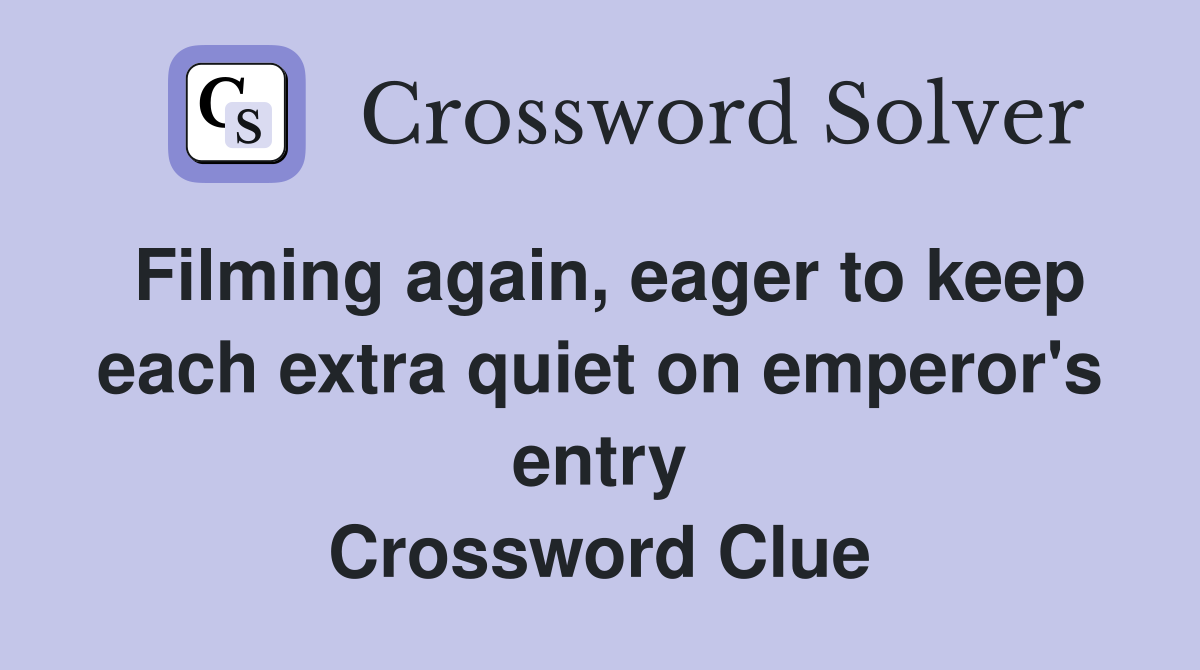 Filming again, eager to keep each extra quiet on emperor's entry Crossword Clue