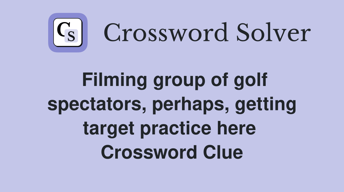 Filming group of golf spectators, perhaps, getting target practice here  Crossword Clue