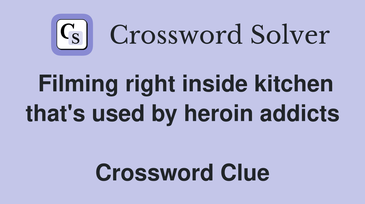 Filming right inside kitchen that's used by heroin addicts  Crossword Clue