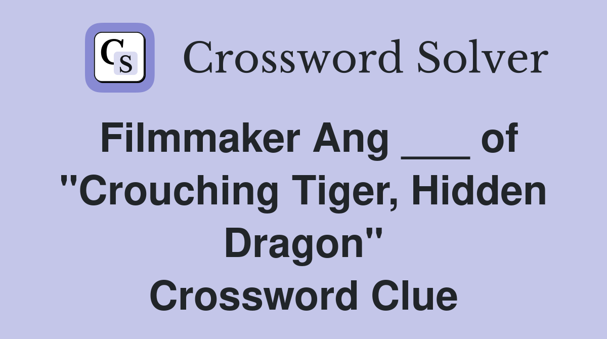 Filmmaker Ang ___ of "Crouching Tiger, Hidden Dragon" Crossword Clue