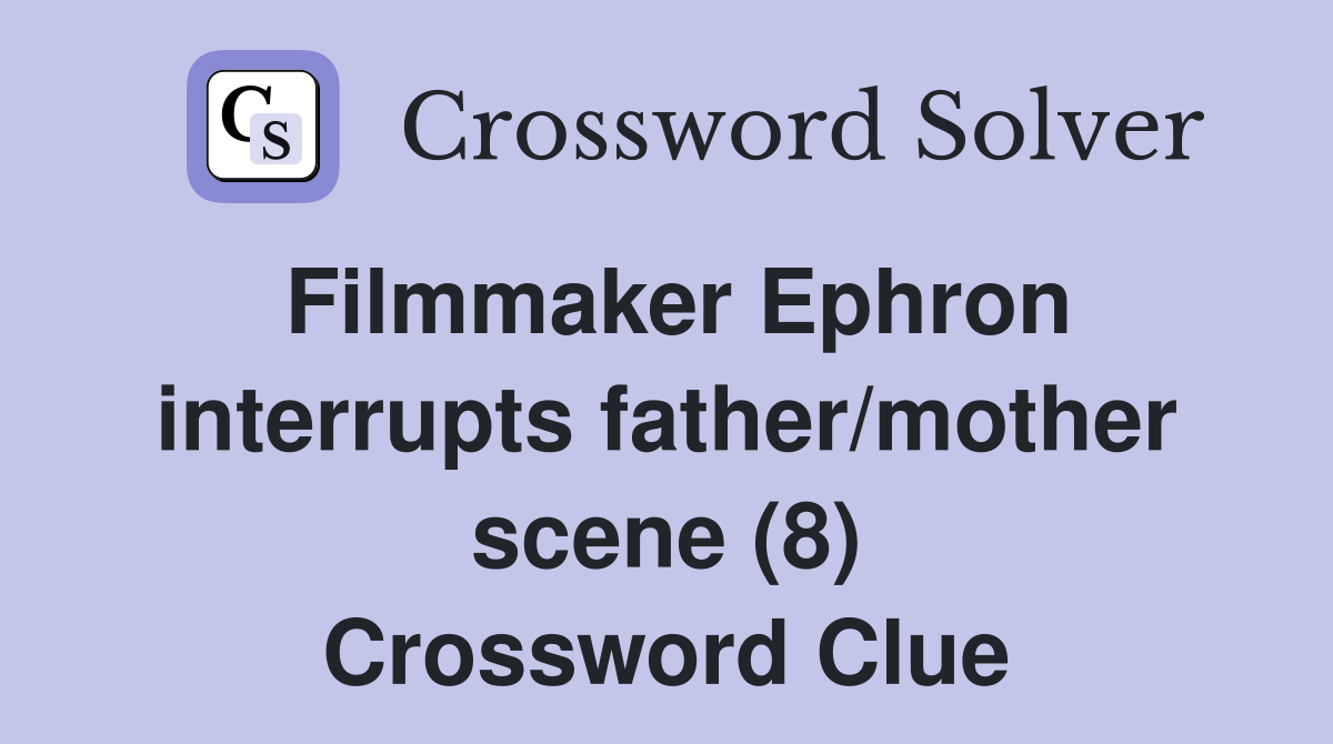Filmmaker Ephron interrupts father/mother scene (8) Crossword Clue