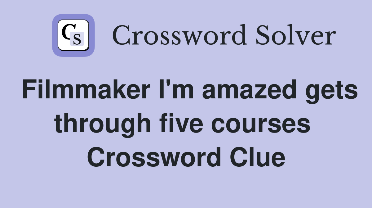 Filmmaker I'm amazed gets through five courses  Crossword Clue