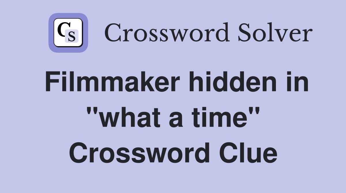 Filmmaker hidden in "what a time" Crossword Clue