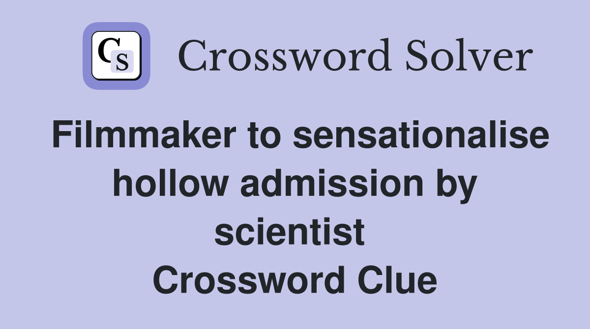 Filmmaker to sensationalise hollow admission by scientist  Crossword Clue