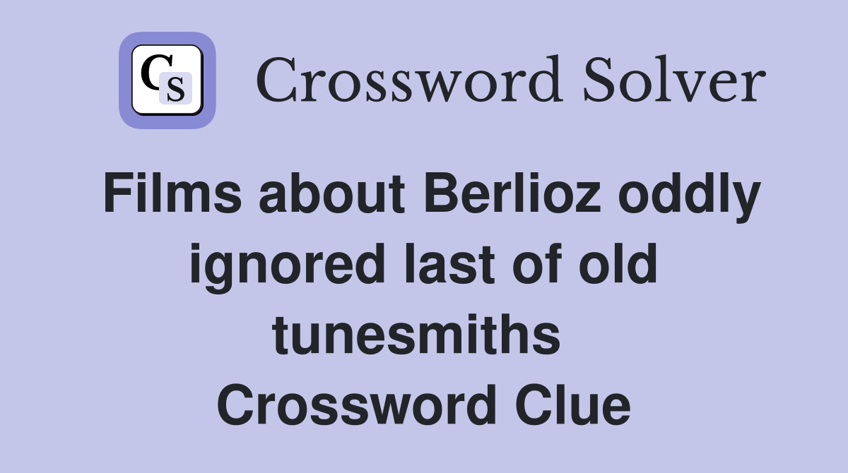 Films about Berlioz oddly ignored last of old tunesmiths  Crossword Clue