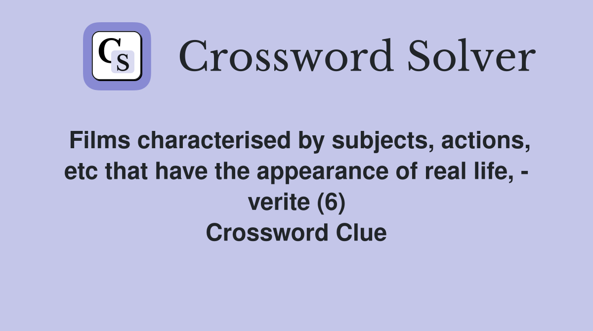 Films characterised by subjects, actions, etc that have the appearance of real life, - verite (6) Crossword Clue