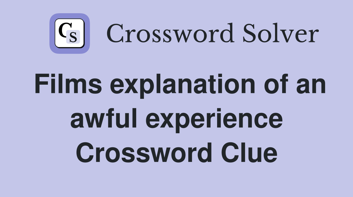 Films explanation of an awful experience Crossword Clue