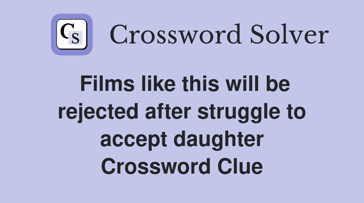 Films like this will be rejected after struggle to accept daughter Crossword Clue