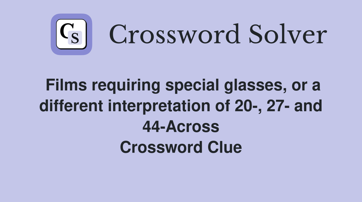 Films requiring special glasses, or a different interpretation of 20-, 27- and 44-Across Crossword Clue