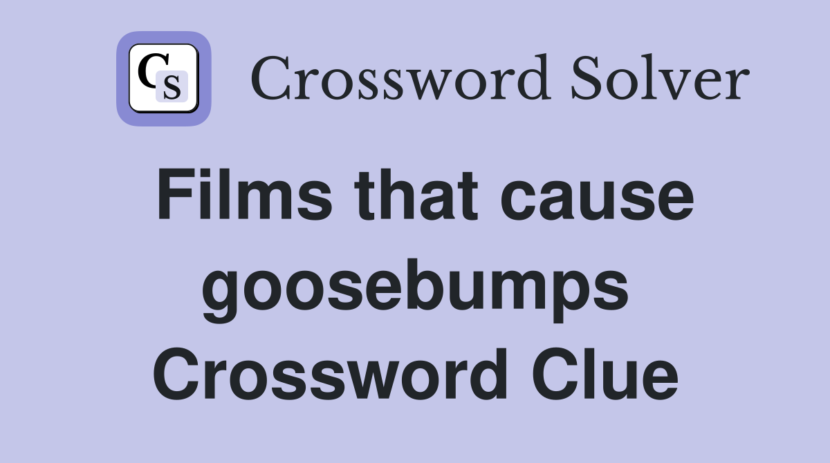 Films that cause goosebumps Crossword Clue