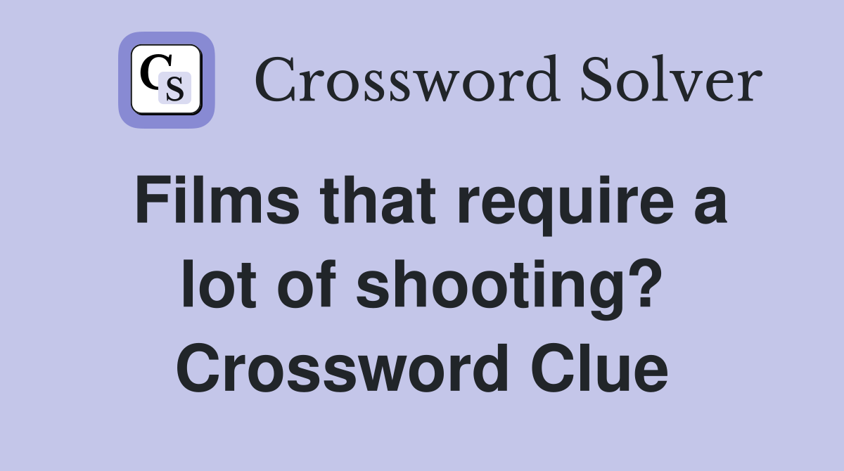 Films that require a lot of shooting? Crossword Clue