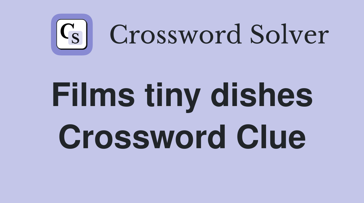 Films tiny dishes  Crossword Clue