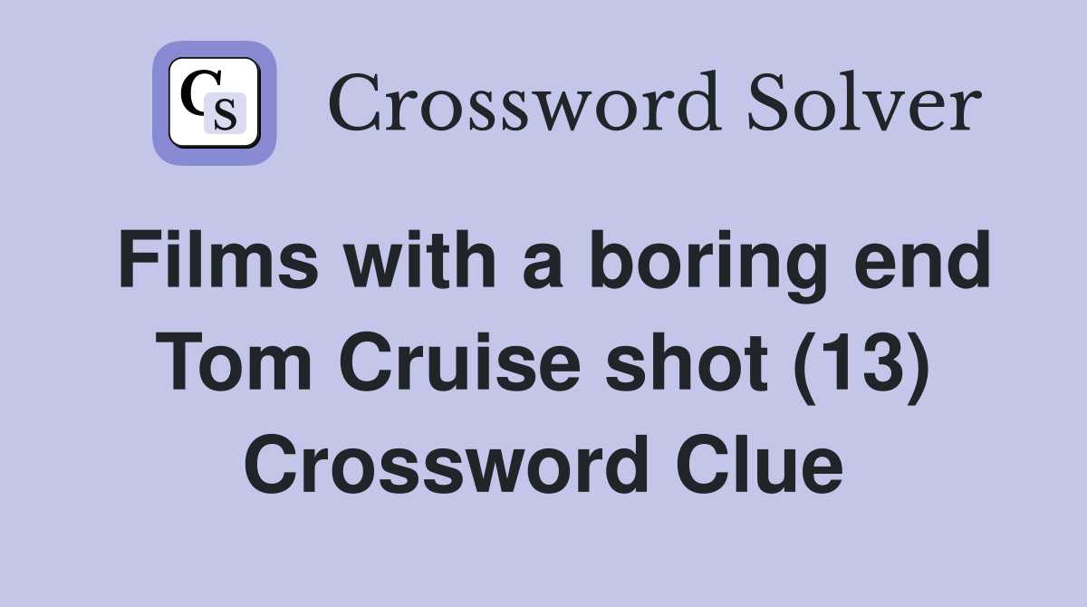Films with a boring end Tom Cruise shot (13) Crossword Clue