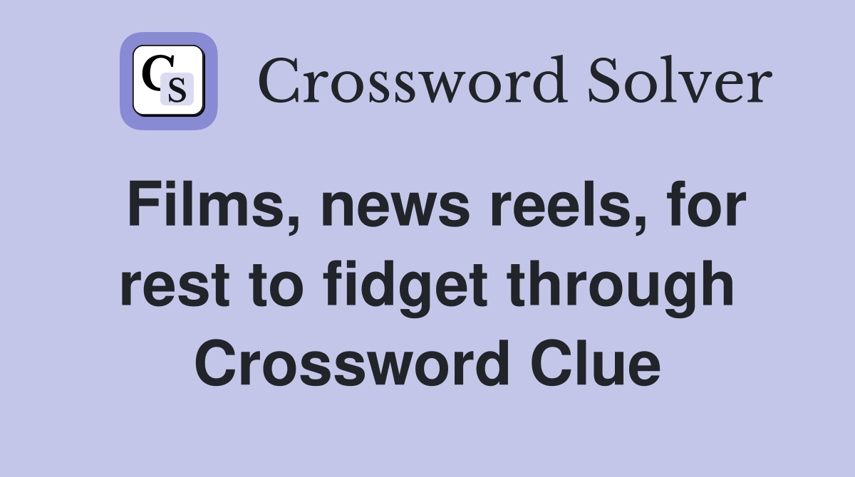 Films, news reels, for rest to fidget through Crossword Clue