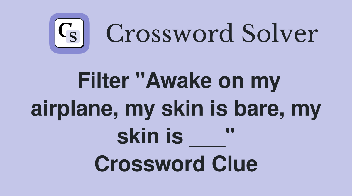 Filter "Awake on my airplane, my skin is bare, my skin is ___" Crossword Clue