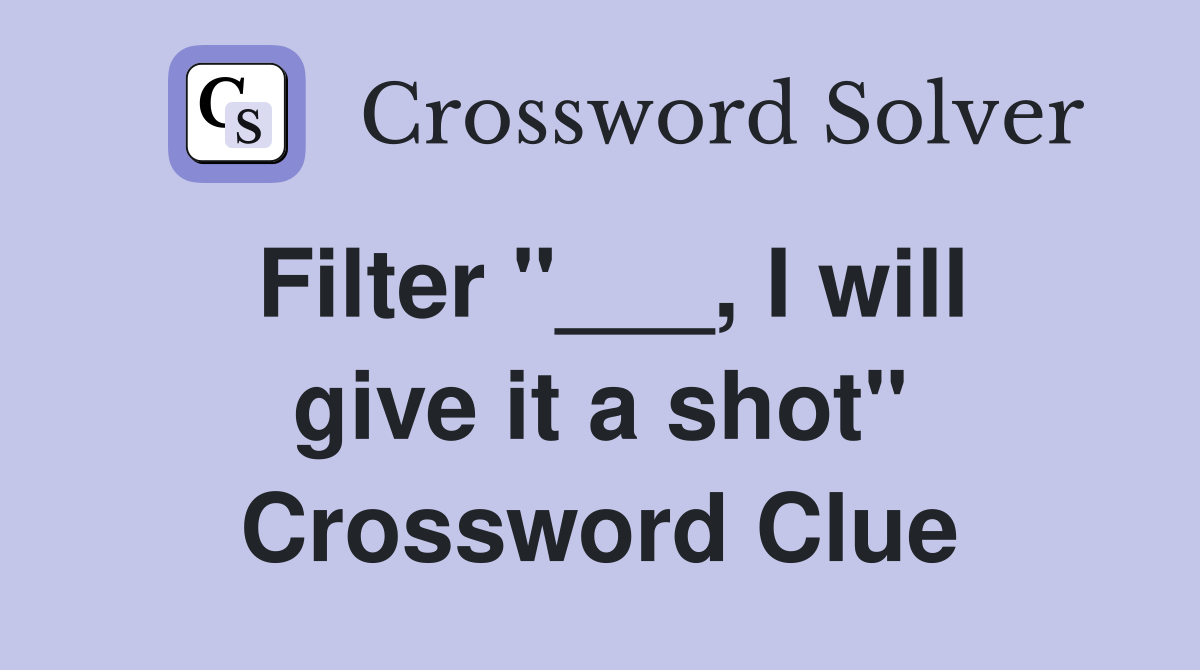 Filter "___, I will give it a shot" Crossword Clue