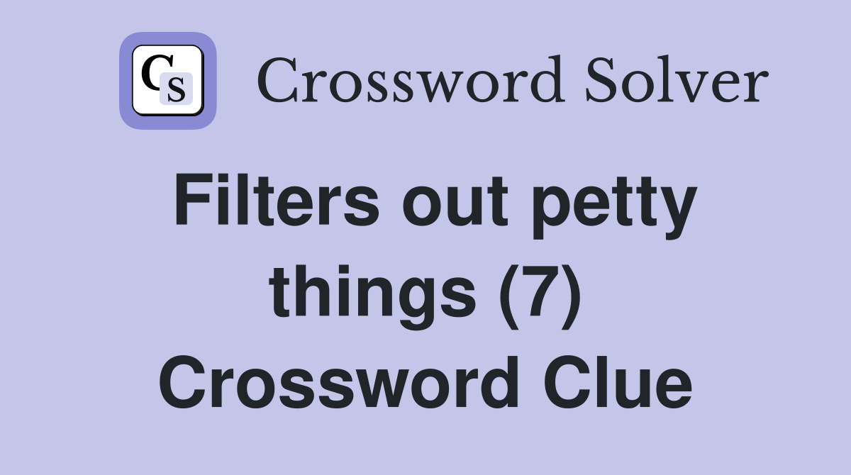 Filters out petty things (7) Crossword Clue