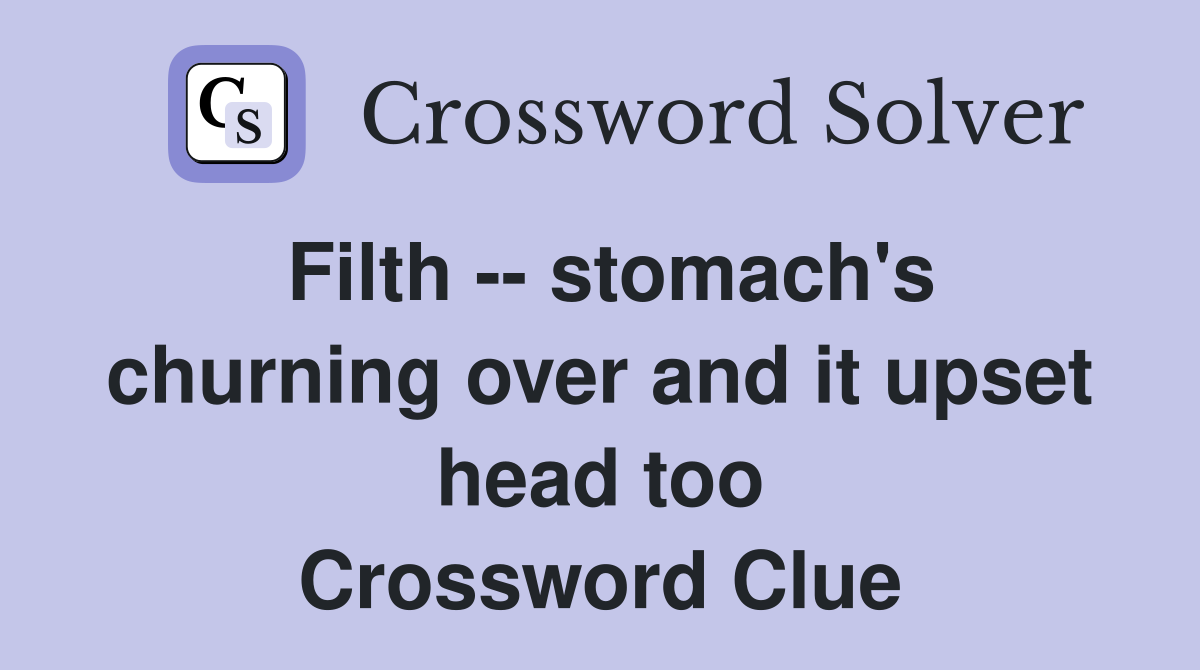 Filth -- stomach's churning over and it upset head too Crossword Clue