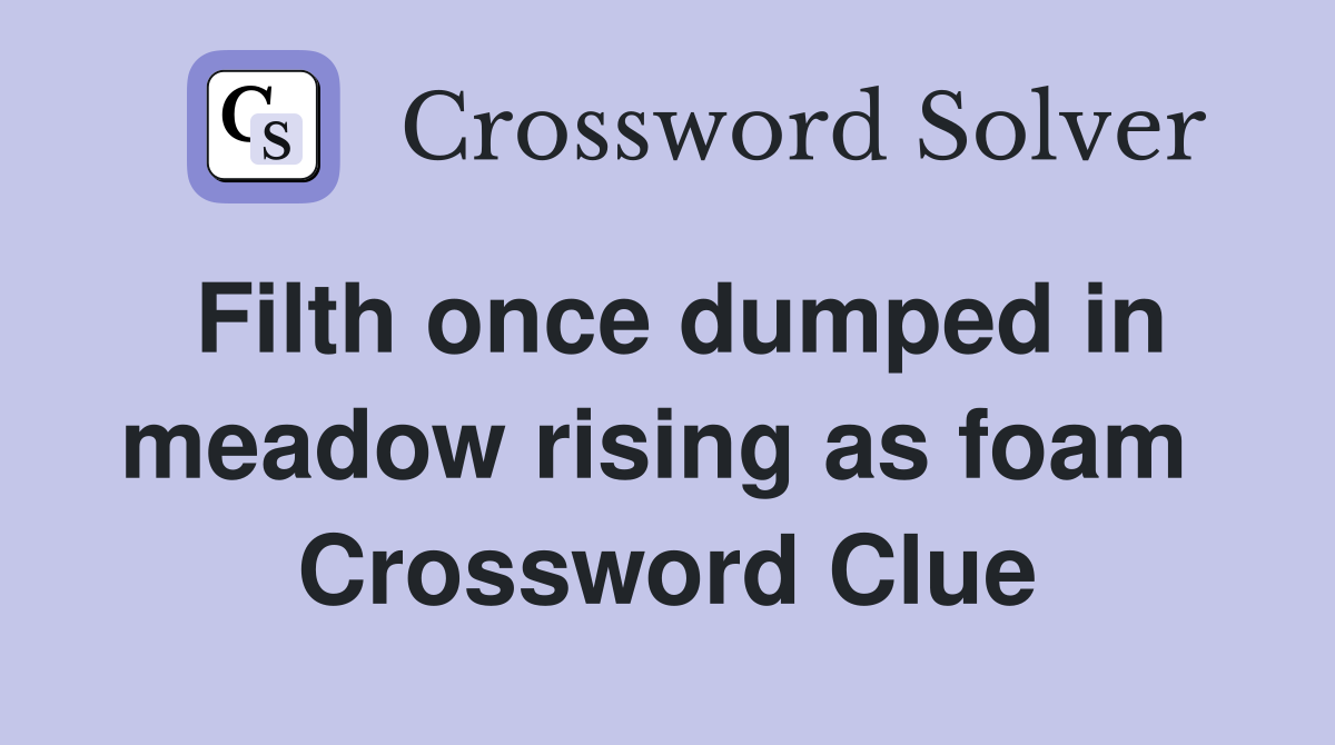 Filth once dumped in meadow rising as foam  Crossword Clue