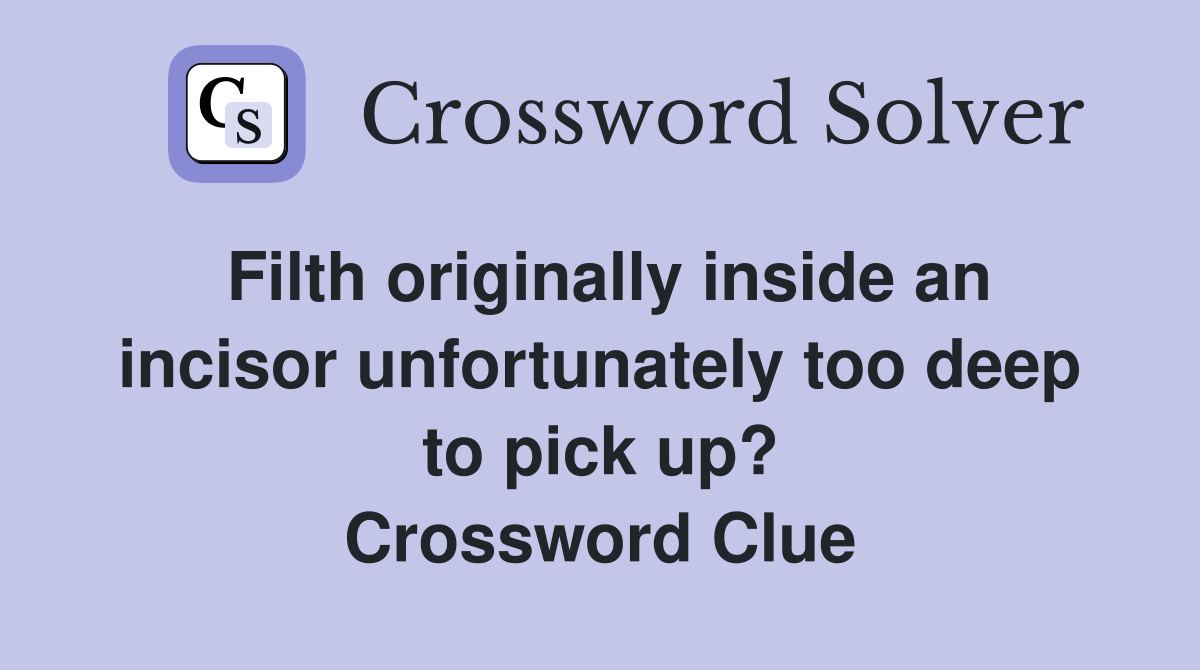 Filth originally inside an incisor unfortunately too deep to pick up? Crossword Clue