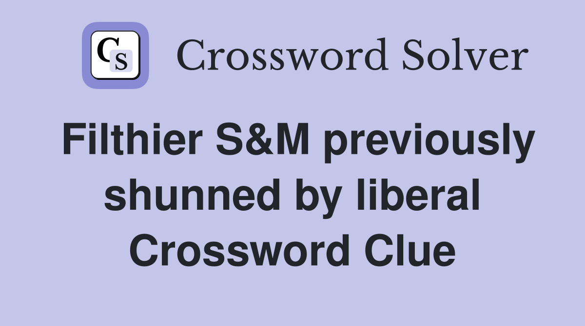 Filthier S&M previously shunned by liberal Crossword Clue