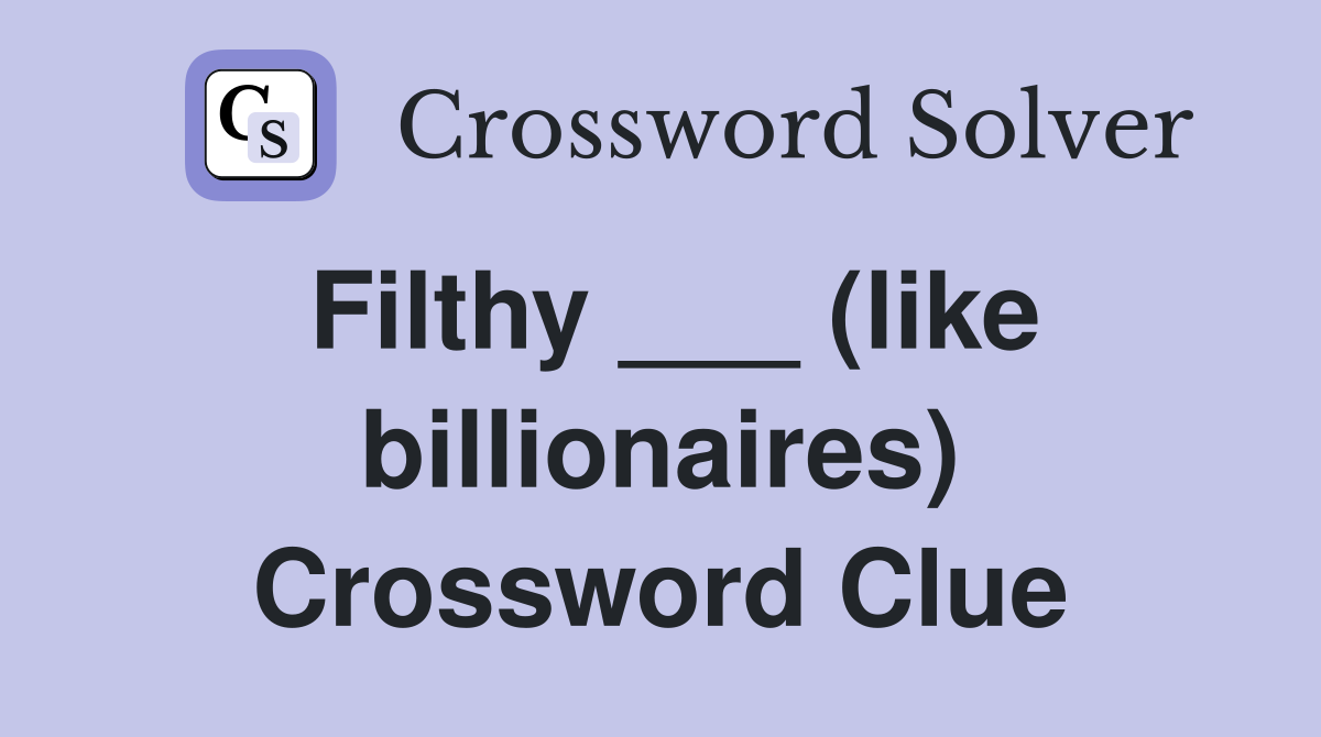 Filthy ___ (like billionaires) Crossword Clue