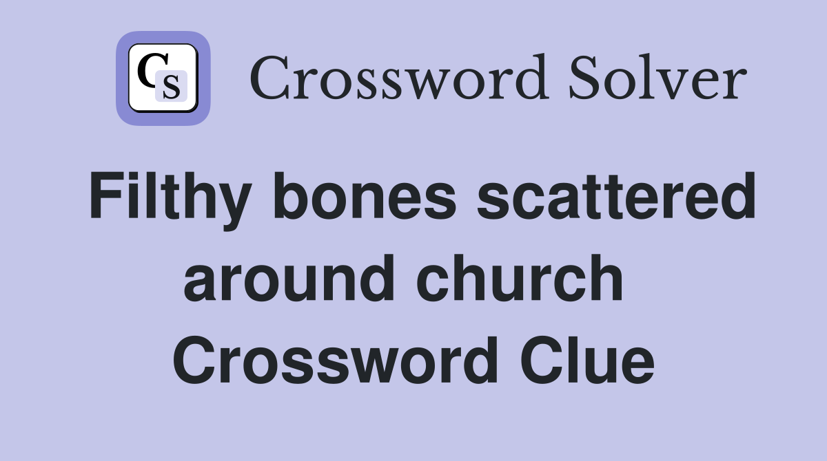 Filthy bones scattered around church  Crossword Clue