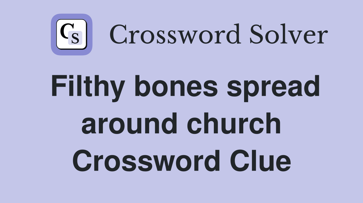 Filthy bones spread around church Crossword Clue