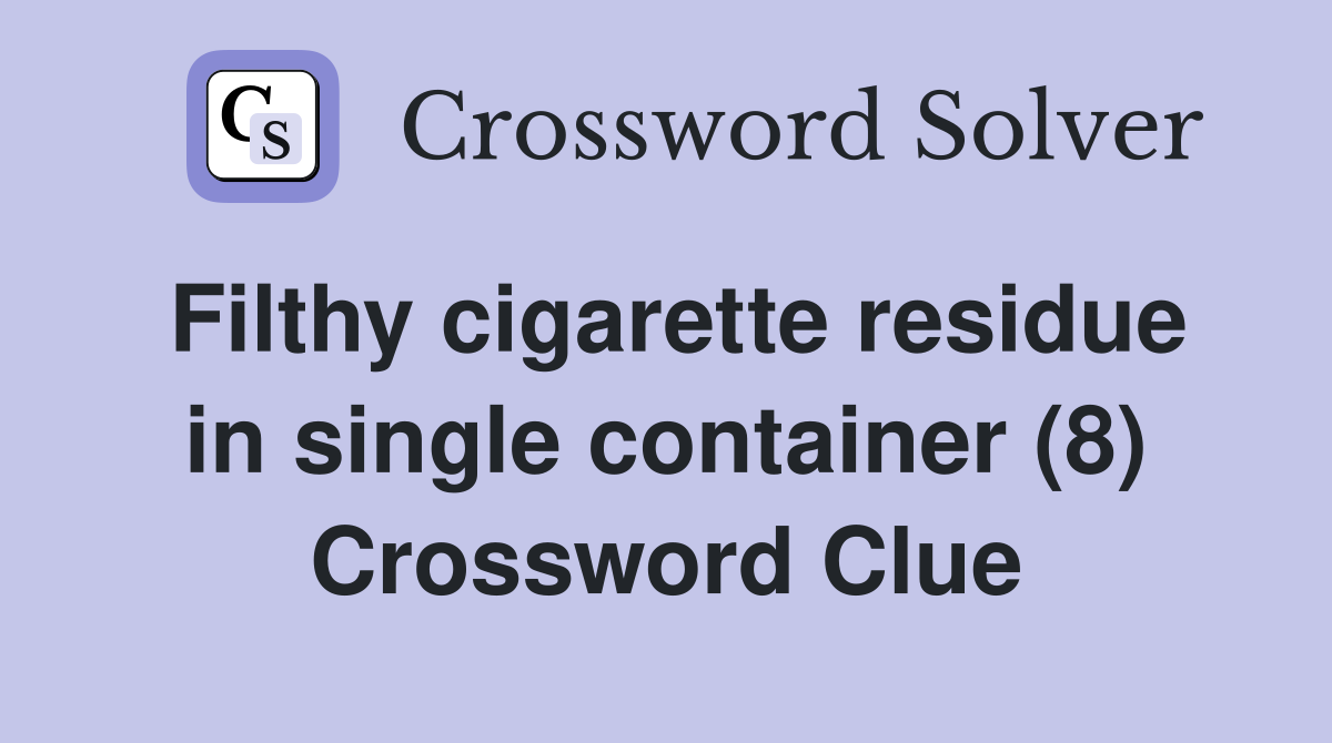 Filthy cigarette residue in single container (8) Crossword Clue