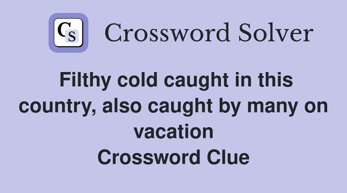 Filthy cold caught in this country, also caught by many on vacation Crossword Clue