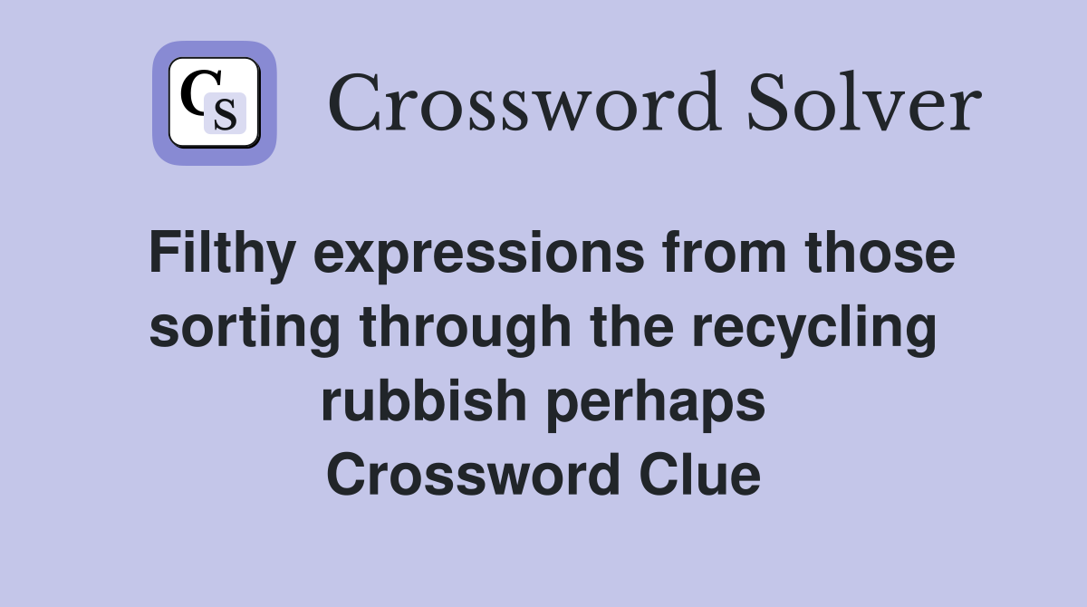 Filthy expressions from those sorting through the recycling rubbish perhaps Crossword Clue