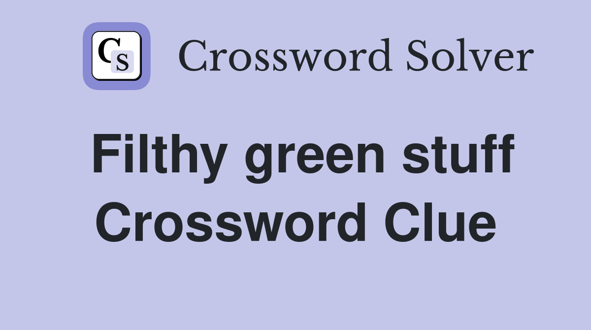 Filthy green stuff Crossword Clue
