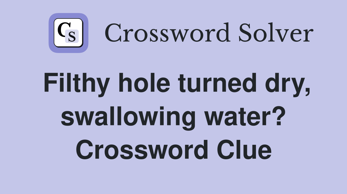 Filthy hole turned dry, swallowing water? Crossword Clue
