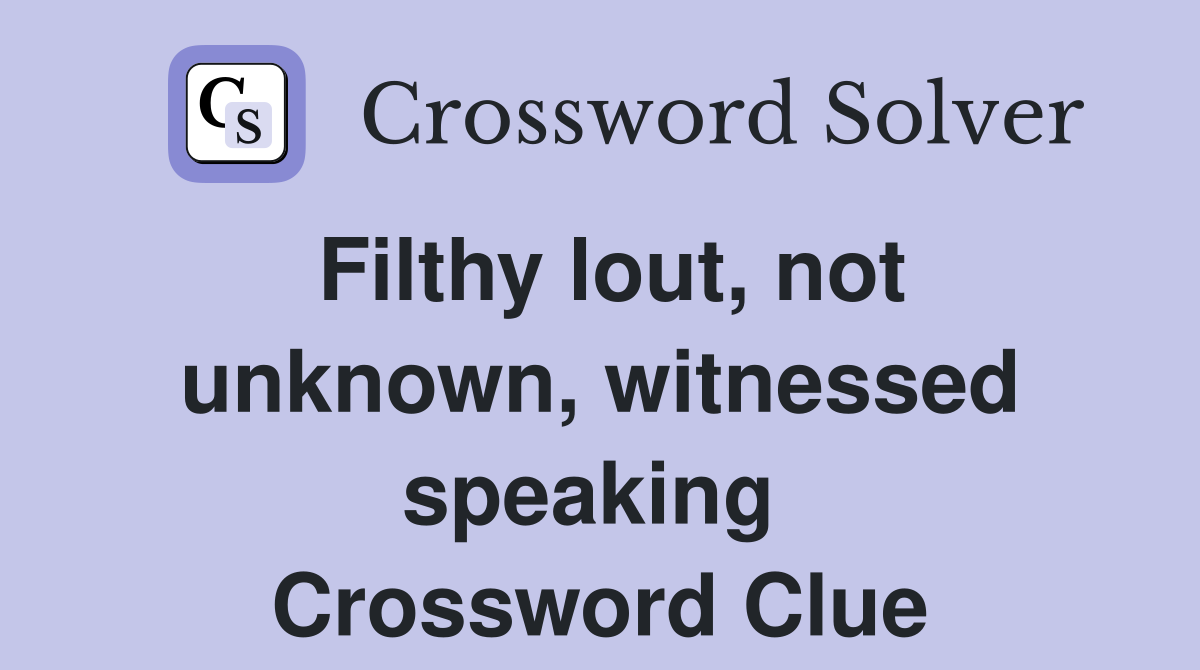Filthy lout, not unknown, witnessed speaking  Crossword Clue