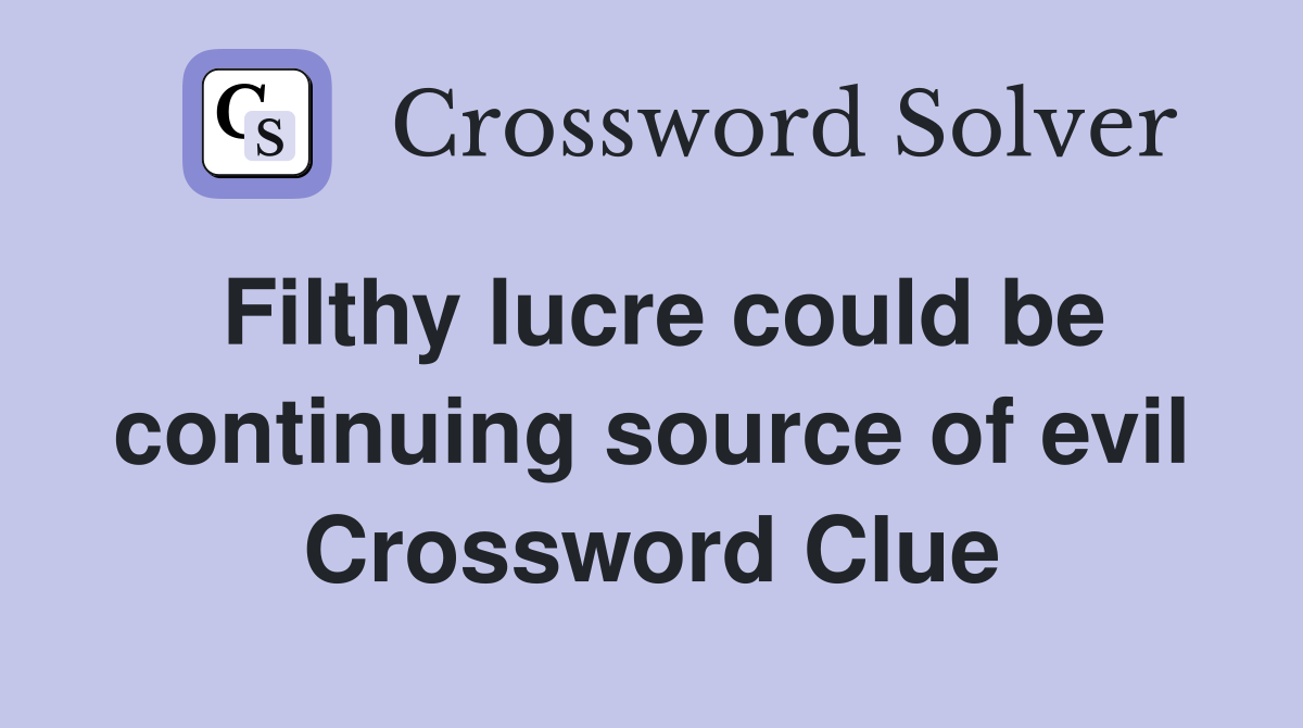 Filthy lucre could be continuing source of evil Crossword Clue