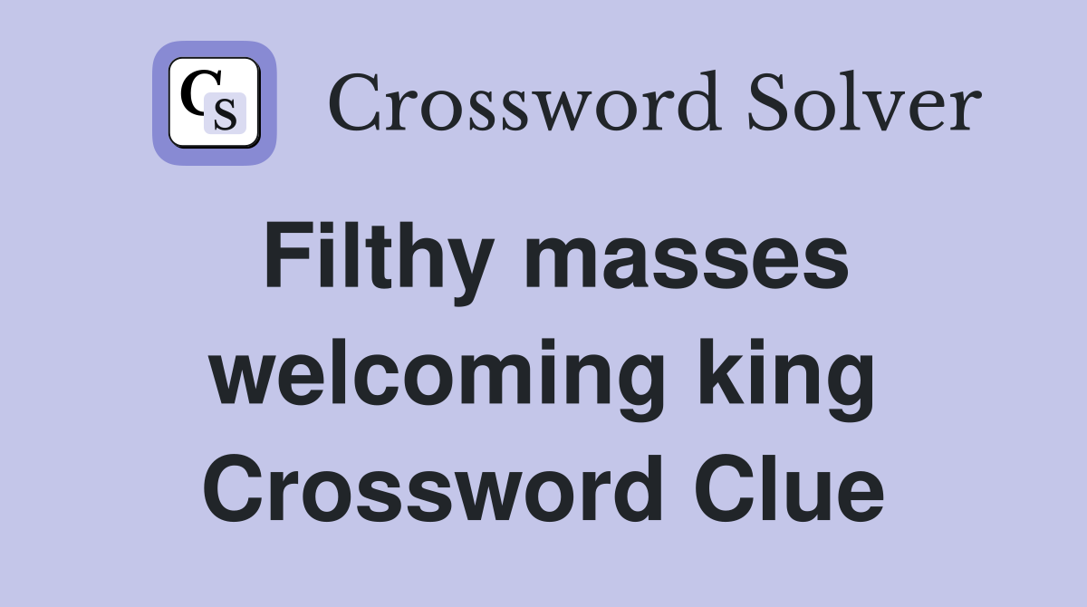 Filthy masses welcoming king Crossword Clue