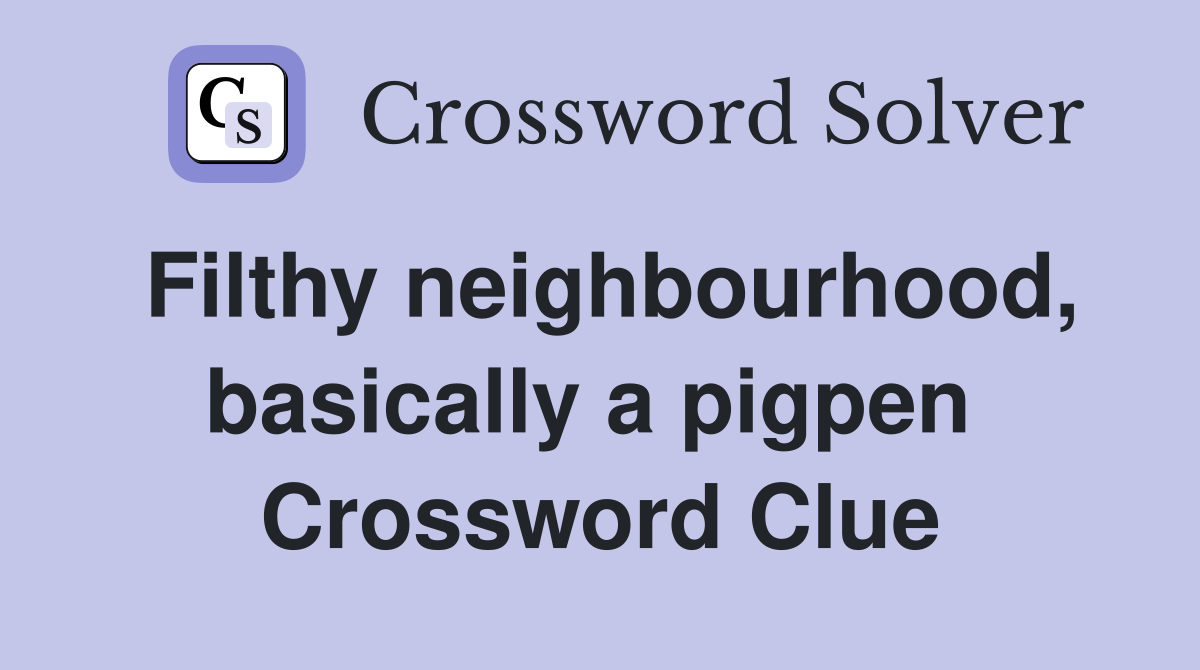 Filthy neighbourhood, basically a pigpen  Crossword Clue