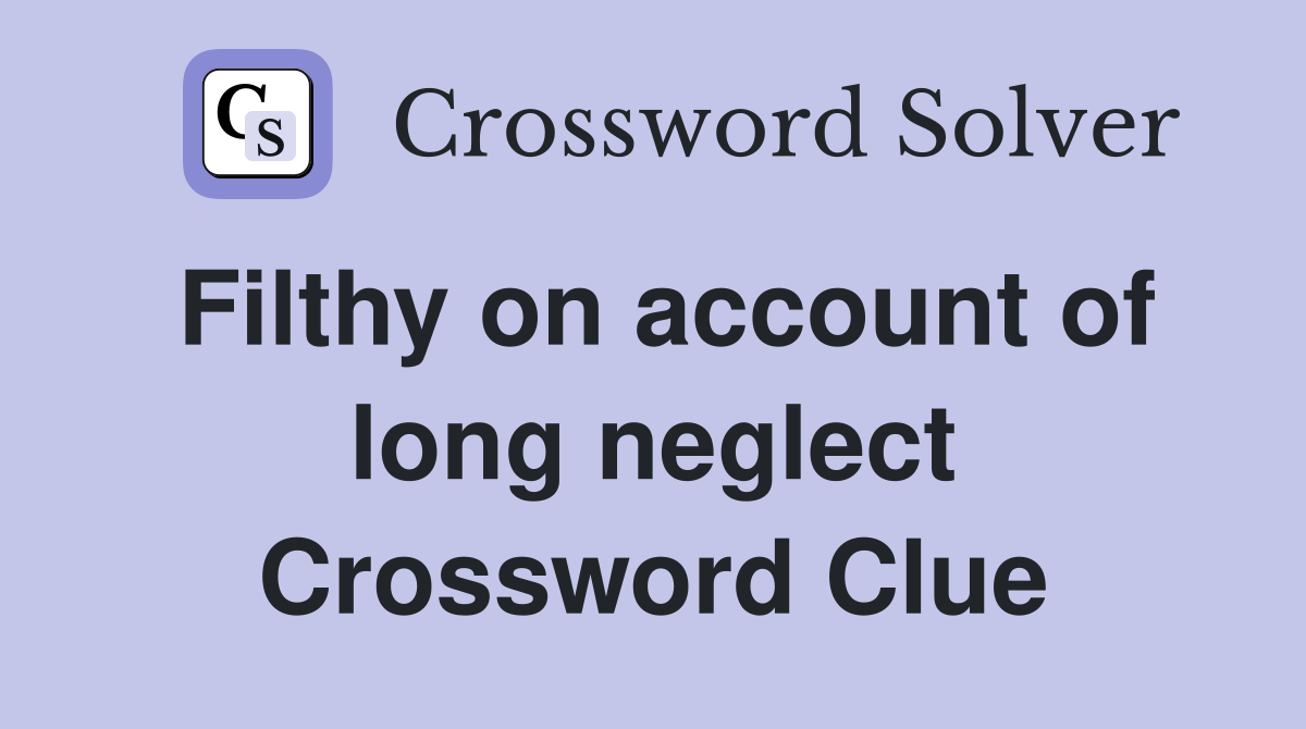 Filthy on account of long neglect Crossword Clue