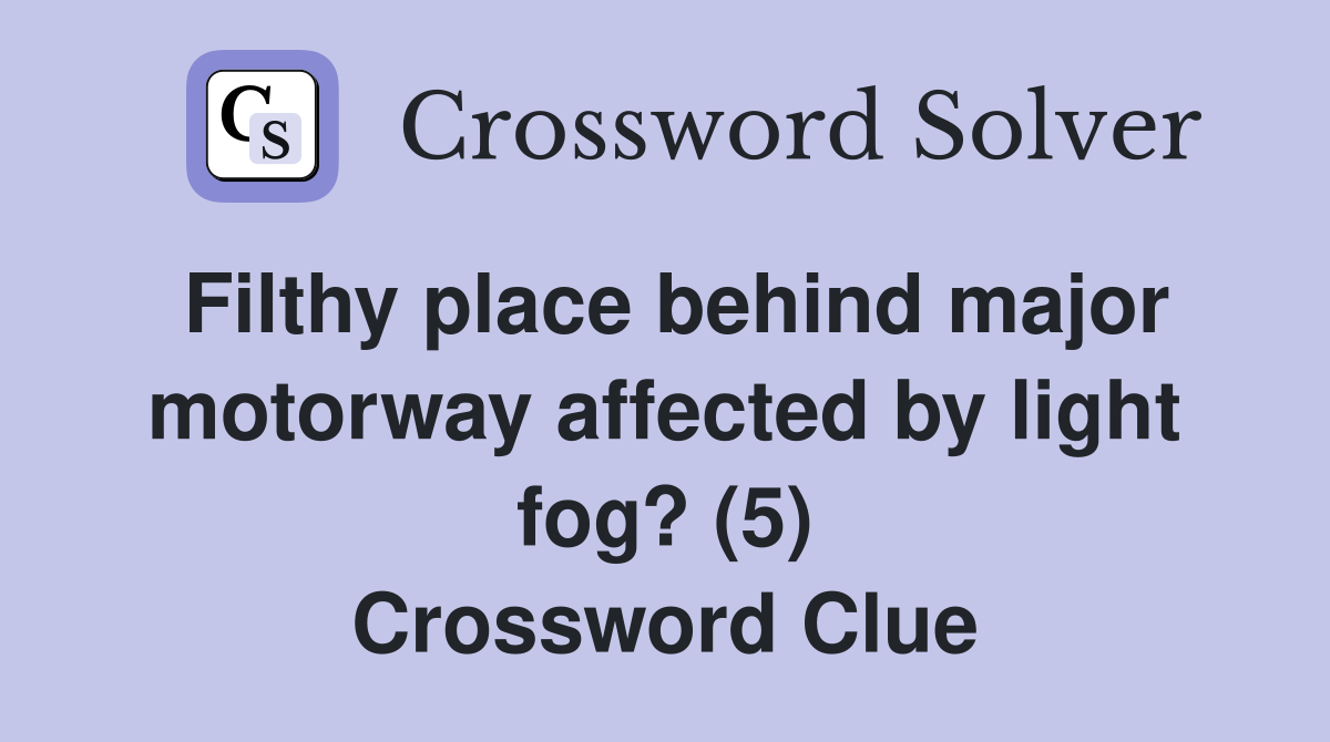 Filthy place behind major motorway affected by light fog? (5) Crossword Clue
