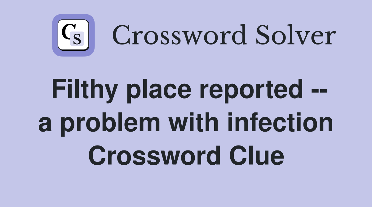 Filthy place reported -- a problem with infection Crossword Clue