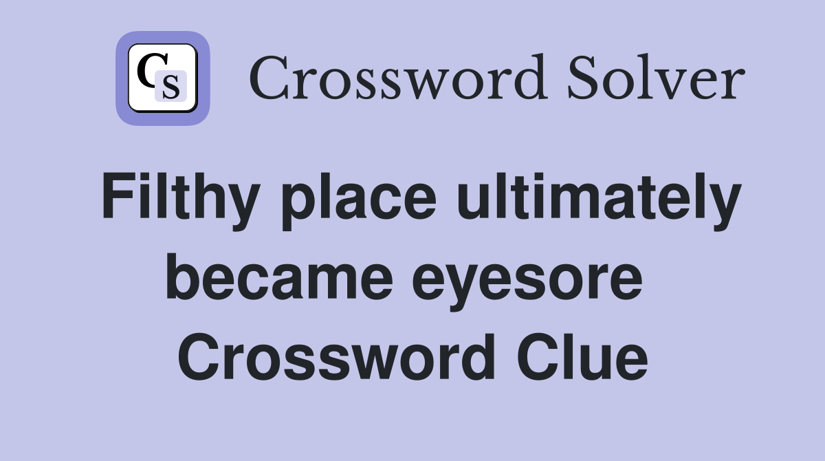 Filthy place ultimately became eyesore  Crossword Clue